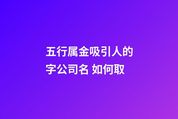 五行属金吸引人的字公司名 如何取-第1张-公司起名-玄机派